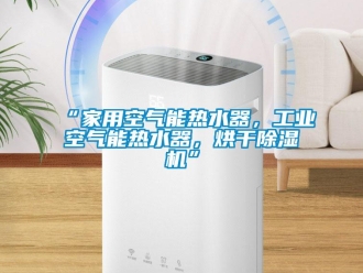 常见问题“家用空气能热水器，工业空气能热水器，烘干除湿机”