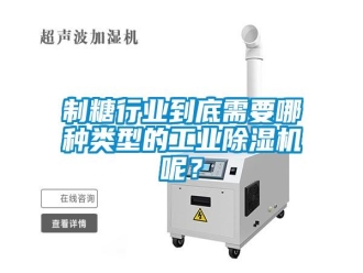 知识百科制糖行业到底需要哪种类型的工业除湿机呢？