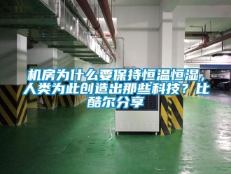 知识百科机房为什么要保持恒温恒湿，人类为此创造出那些科技？比酷尔分享