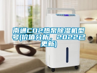 行业新闻南通CO2热泵除湿机型号(价值分析，2022已更新)