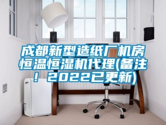 知识百科成都新型造纸厂机房恒温恒湿机代理(备注！2022已更新)