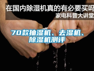 企业新闻70款抽湿机、去湿机、除湿机测评