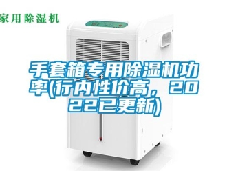 行业新闻手套箱专用除湿机功率(行内性价高，2022已更新)