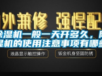 企业新闻除湿机一般一天开多久，除湿机的使用注意事项有哪些