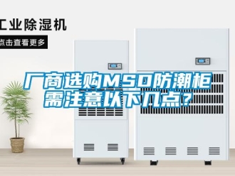 企业新闻厂商选购MSD防潮柜需注意以下几点？