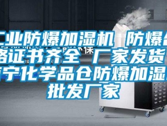 企业新闻工业防爆加湿机 防爆合格证书齐全 厂家发货 南宁化学品仓防爆加湿机批发厂家