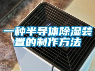 行业新闻一种半导体除湿装置的制作方法