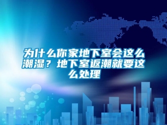 企业新闻为什么你家地下室会这么潮湿？地下室返潮就要这么处理