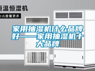 企业新闻家用抽湿机什么品牌好——家用抽湿机十大品牌