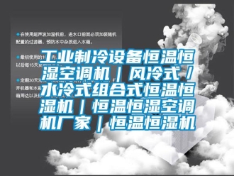 知识百科工业制冷设备恒温恒湿空调机｜风冷式／水冷式组合式恒温恒湿机｜恒温恒湿空调机厂家｜恒温恒湿机