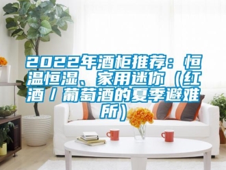 常见问题2022年酒柜推荐：恒温恒湿、家用迷你（红酒／葡萄酒的夏季避难所）