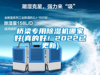 行业新闻桥梁专用除湿机哪家好(真的好！2022已更新)