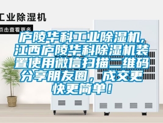 常见问题庐陵华科工业除湿机,江西庐陵华科除湿机装置使用微信扫描二维码分享朋友圈，成交更快更简单！