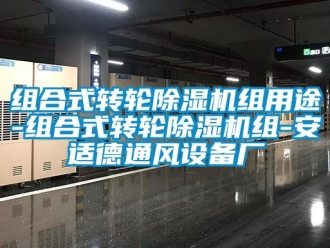 常见问题组合式转轮除湿机组用途-组合式转轮除湿机组-安适德通风设备厂