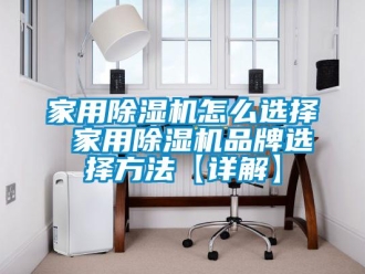 企业新闻家用除湿机怎么选择 家用除湿机品牌选择方法【详解】