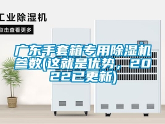 行业新闻广东手套箱专用除湿机参数(这就是优势，2022已更新)