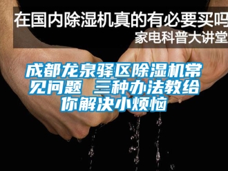 企业新闻成都龙泉驿区除湿机常见问题 三种办法教给你解决小烦恼