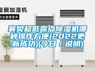 行业新闻襄樊超低露点除湿机哪种操作方便(2022更新成功)(今日／说明)