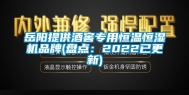 岳阳提供酒窖专用恒温恒湿机品牌(盘点：2022已更新)