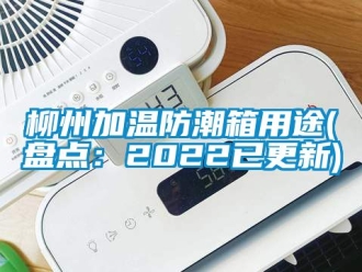 常见问题柳州加温防潮箱用途(盘点：2022已更新)