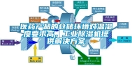 医药产品的仓储环境对温湿度要求高，工业除湿机提供解决方案