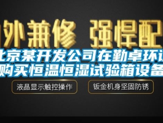 常见问题北京某开发公司在勤卓环试购买恒温恒湿试验箱设备