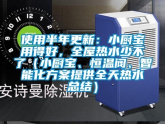 知识百科使用半年更新：小厨宝用得好，全屋热水少不了（小厨宝、恒温阀、智能化方案提供全天热水总结）