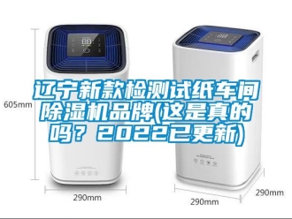 企业新闻辽宁新款检测试纸车间除湿机品牌(这是真的吗？2022已更新)