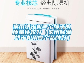 企业新闻家用烘干机哪个牌子的质量比较好（家用除湿烘干机用哪个品牌好）