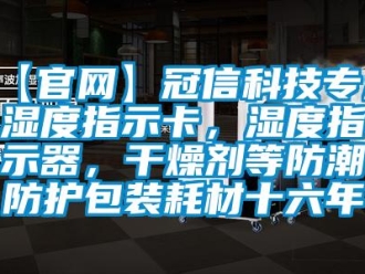 企业新闻【官网】冠信科技专注湿度指示卡，湿度指示器，干燥剂等防潮防护包装耗材十六年