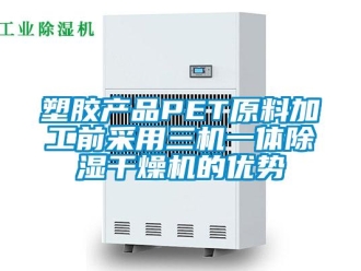 行业新闻塑胶产品PET原料加工前采用三机一体除湿干燥机的优势