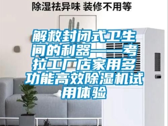 行业新闻解救封闭式卫生间的利器——考拉工厂店家用多功能高效除湿机试用体验