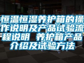 知识百科恒温恒湿养护箱的操作说明及产品试验流程说明 养护箱产品介绍及试验方法