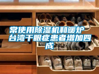 企业新闻常使用除湿机和暖炉 台湾干眼症患者增加四成