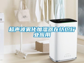 企业新闻超声波雾化加湿器在纺织行业应用