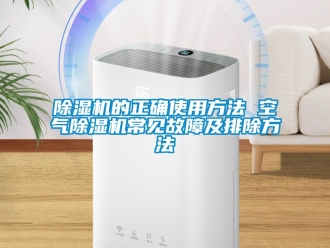 企业新闻除湿机的正确使用方法 空气除湿机常见故障及排除方法