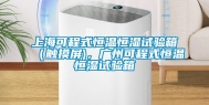 上海可程式恒温恒湿试验箱（触摸屏)，广州可程式恒温恒湿试验箱