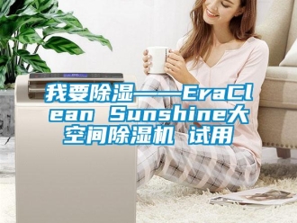 行业新闻我要除湿——EraClean Sunshine大空间除湿机 试用