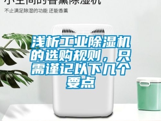 常见问题浅析工业除湿机的选购规则，只需谨记以下几个要点