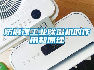 企业新闻防腐蚀工业除湿机的作用和原理