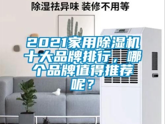 企业新闻2021家用除湿机十大品牌排行，哪个品牌值得推荐呢？