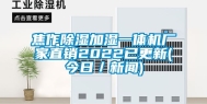 焦作除湿加湿一体机厂家直销2022已更新(今日／新闻)