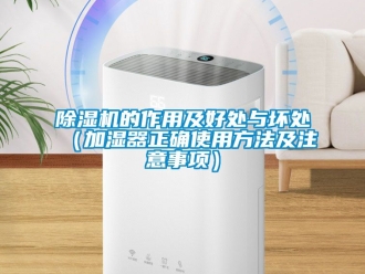 企业新闻除湿机的作用及好处与坏处（加湿器正确使用方法及注意事项）