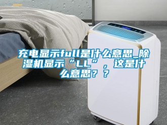 企业新闻充电显示full是什么意思_除湿机显示“LL”，这是什么意思？？