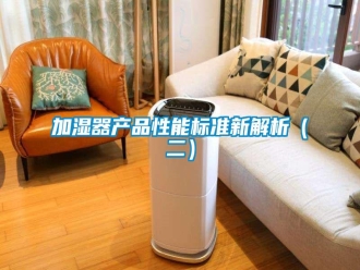 行业新闻加湿器产品性能标准新解析（二）