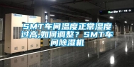 SMT车间温度正常湿度过高,如何调整？SMT车间除湿机