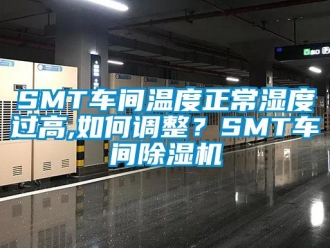 企业新闻SMT车间温度正常湿度过高,如何调整？SMT车间除湿机