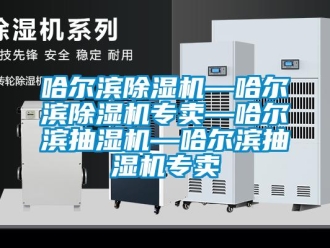 行业新闻哈尔滨除湿机—哈尔滨除湿机专卖—哈尔滨抽湿机—哈尔滨抽湿机专卖