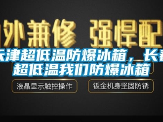 企业新闻天津超低温防爆冰箱，长春超低温我们防爆冰箱