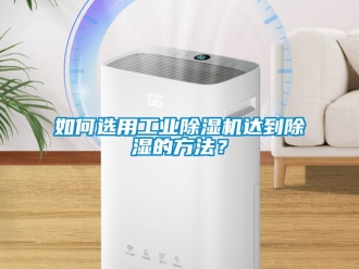 常见问题如何选用工业除湿机达到除湿的方法？